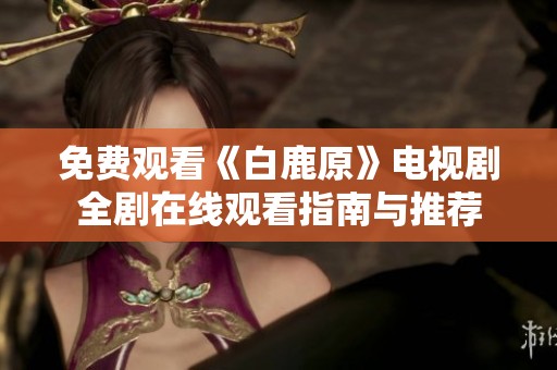 免费观看《白鹿原》电视剧全剧在线观看指南与推荐