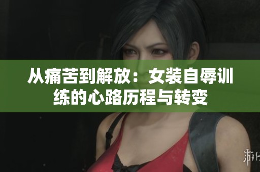 从痛苦到解放：女装自辱训练的心路历程与转变