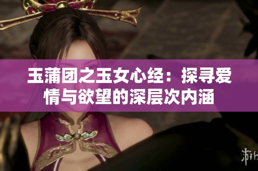 玉蒲团之玉女心经：探寻爱情与欲望的深层次内涵