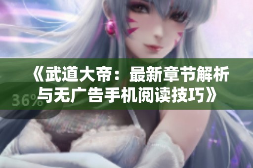 《武道大帝：最新章节解析与无广告手机阅读技巧》