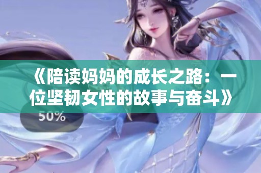 《陪读妈妈的成长之路：一位坚韧女性的故事与奋斗》