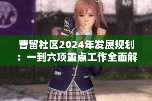 曹留社区2024年发展规划：一到六项重点工作全面解读