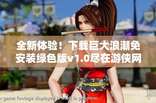 全新体验！下载巨大浪潮免安装绿色版v1.0尽在游侠网