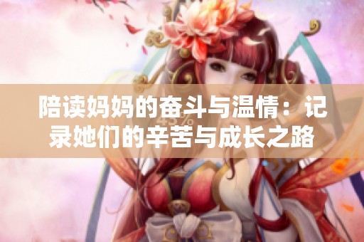 陪读妈妈的奋斗与温情：记录她们的辛苦与成长之路