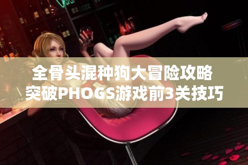全骨头混种狗大冒险攻略 突破PHOGS游戏前3关技巧分享