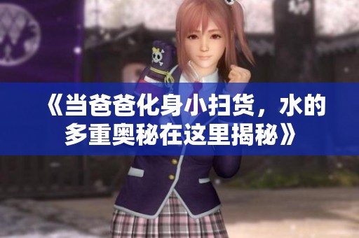《当爸爸化身小扫货，水的多重奥秘在这里揭秘》