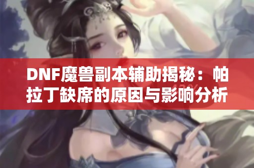 DNF魔兽副本辅助揭秘：帕拉丁缺席的原因与影响分析