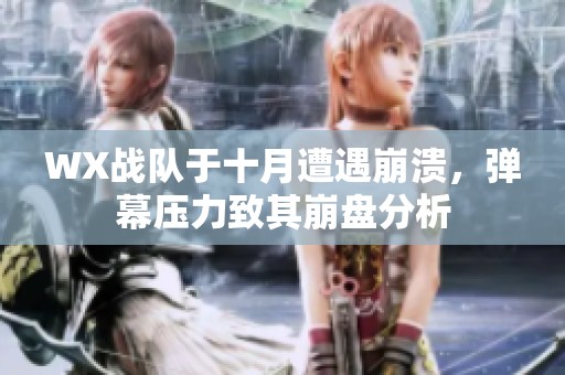 WX战队于十月遭遇崩溃，弹幕压力致其崩盘分析