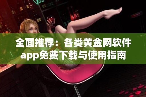 全面推荐：各类黄金网软件app免费下载与使用指南