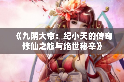 《九阴大帝：纪小天的传奇修仙之旅与绝世秘辛》