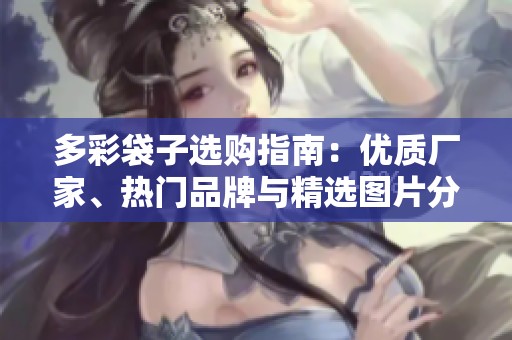多彩袋子选购指南：优质厂家、热门品牌与精选图片分享