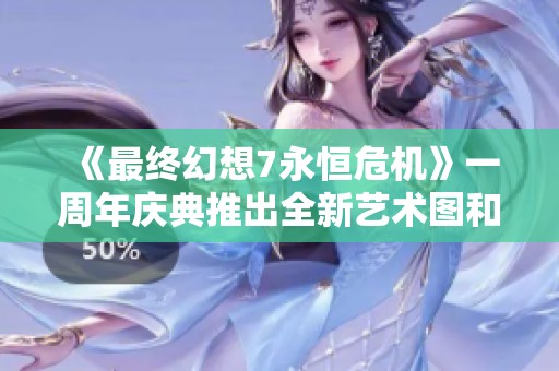 《最终幻想7永恒危机》一周年庆典推出全新艺术图和服装设计图