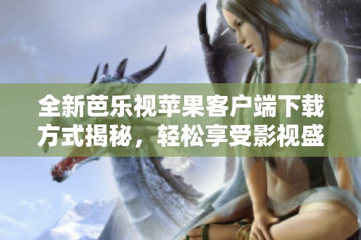 全新芭乐视苹果客户端下载方式揭秘，轻松享受影视盛宴