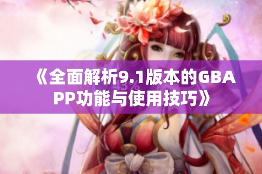 《全面解析9.1版本的GBAPP功能与使用技巧》