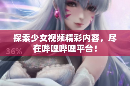 探索少女视频精彩内容，尽在哔哩哔哩平台！