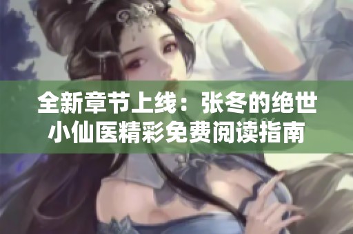 全新章节上线：张冬的绝世小仙医精彩免费阅读指南