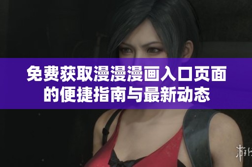 免费获取漫漫漫画入口页面的便捷指南与最新动态