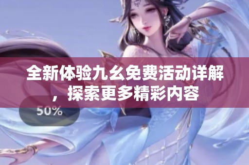 全新体验九幺免费活动详解，探索更多精彩内容