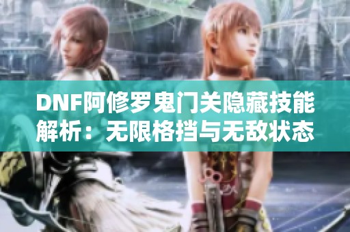 DNF阿修罗鬼门关隐藏技能解析：无限格挡与无敌状态攻略