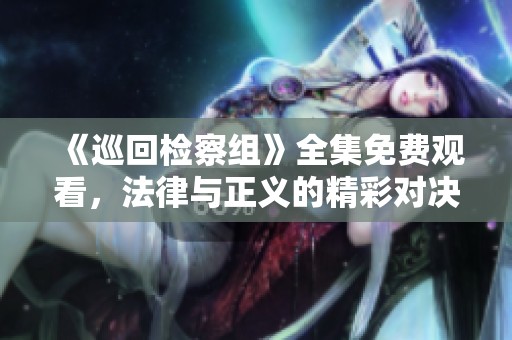 《巡回检察组》全集免费观看，法律与正义的精彩对决