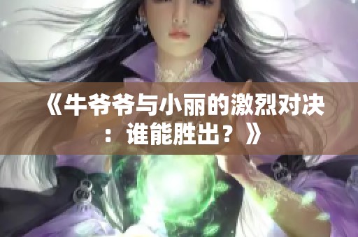 《牛爷爷与小丽的激烈对决：谁能胜出？》