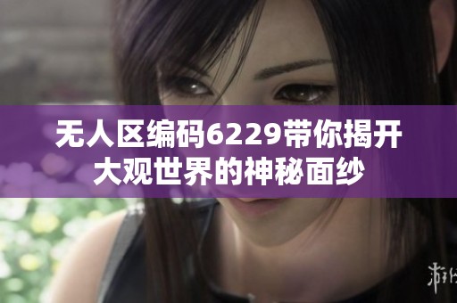无人区编码6229带你揭开大观世界的神秘面纱
