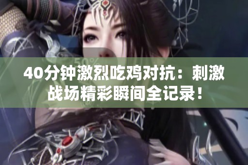40分钟激烈吃鸡对抗：刺激战场精彩瞬间全记录！