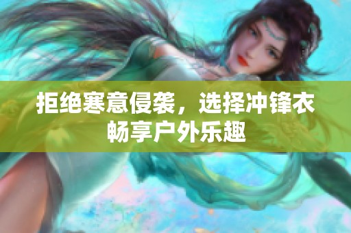 拒绝寒意侵袭，选择冲锋衣畅享户外乐趣