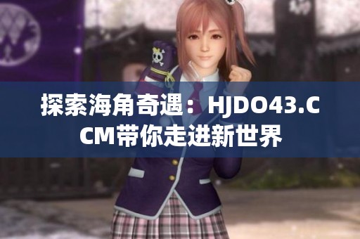 探索海角奇遇：HJDO43.CCM带你走进新世界
