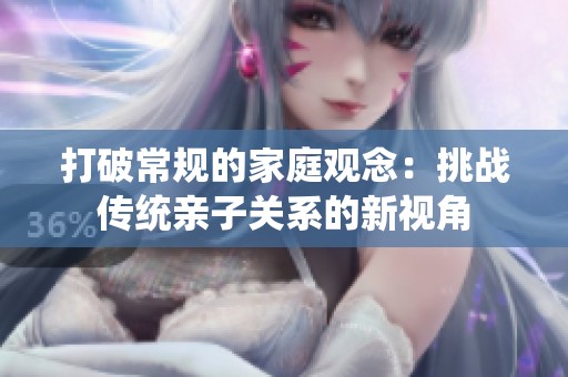 打破常规的家庭观念：挑战传统亲子关系的新视角