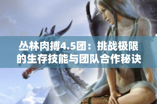 丛林肉搏4.5团：挑战极限的生存技能与团队合作秘诀