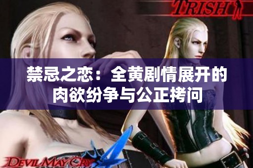 禁忌之恋：全黄剧情展开的肉欲纷争与公正拷问
