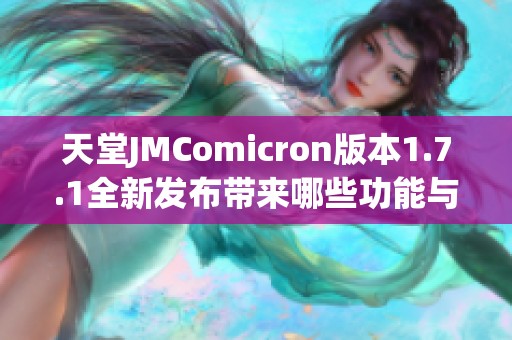 天堂JMComicron版本1.7.1全新发布带来哪些功能与改进