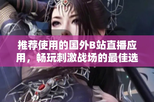 推荐使用的国外B站直播应用，畅玩刺激战场的最佳选择