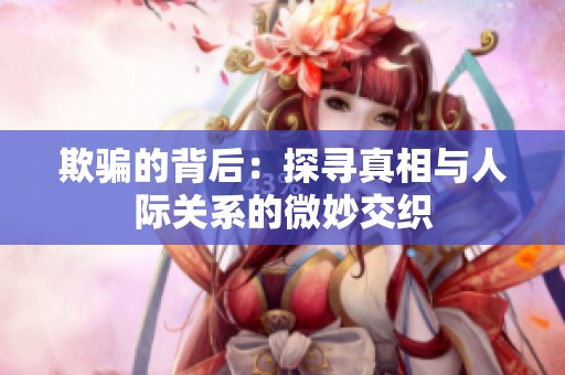 欺骗的背后：探寻真相与人际关系的微妙交织