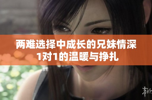 两难选择中成长的兄妹情深 1对1的温暖与挣扎