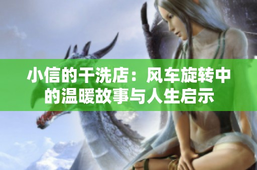 小信的干洗店：风车旋转中的温暖故事与人生启示