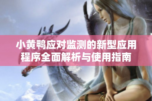 小黄鸭应对监测的新型应用程序全面解析与使用指南