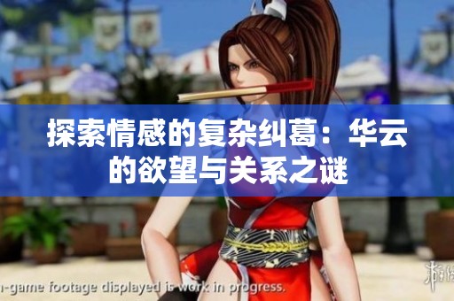 探索情感的复杂纠葛：华云的欲望与关系之谜