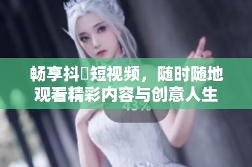 畅享抖抈短视频，随时随地观看精彩内容与创意人生