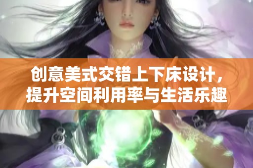 创意美式交错上下床设计，提升空间利用率与生活乐趣