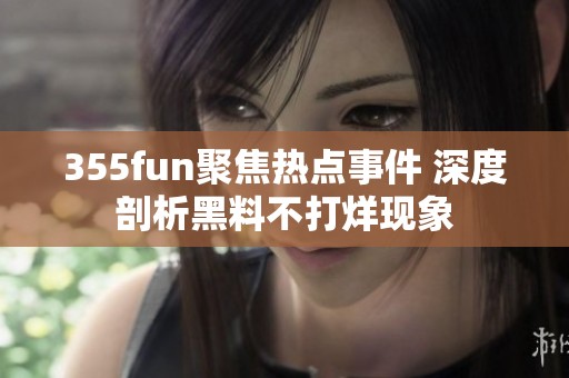 355fun聚焦热点事件 深度剖析黑料不打烊现象