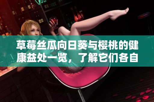草莓丝瓜向日葵与樱桃的健康益处一览，了解它们各自的功效