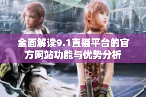 全面解读9.1直播平台的官方网站功能与优势分析