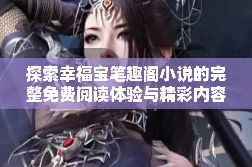 探索幸福宝笔趣阁小说的完整免费阅读体验与精彩内容