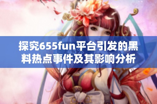 探究655fun平台引发的黑料热点事件及其影响分析