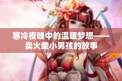 寒冷夜晚中的温暖梦想——卖火柴小男孩的故事