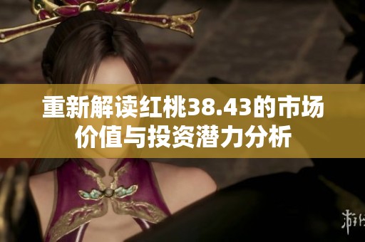 重新解读红桃38.43的市场价值与投资潜力分析