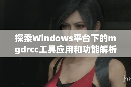 探索Windows平台下的mgdrcc工具应用和功能解析