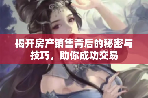 揭开房产销售背后的秘密与技巧，助你成功交易